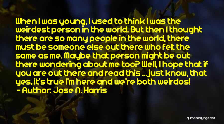 Jose N. Harris Quotes: When I Was Young, I Used To Think I Was The Weirdest Person In The World. But Then I Thought