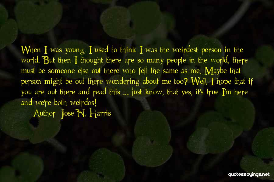 Jose N. Harris Quotes: When I Was Young, I Used To Think I Was The Weirdest Person In The World. But Then I Thought