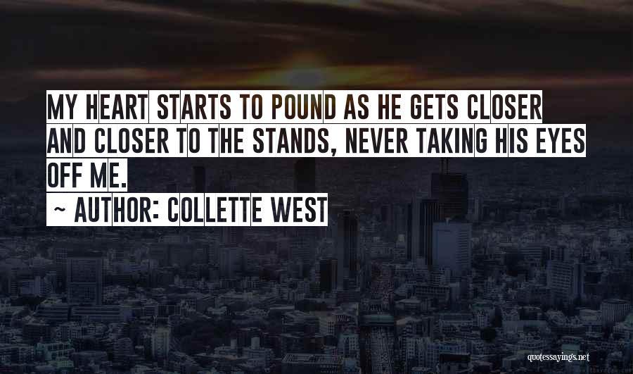 Collette West Quotes: My Heart Starts To Pound As He Gets Closer And Closer To The Stands, Never Taking His Eyes Off Me.