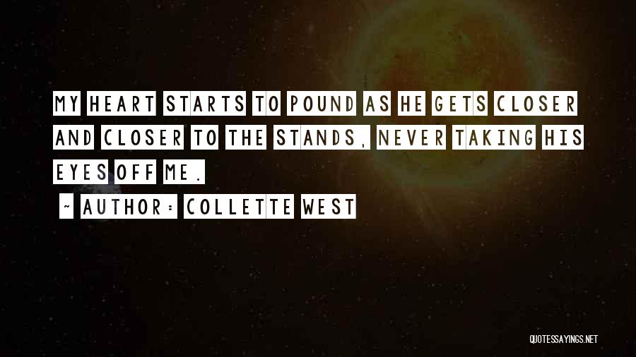 Collette West Quotes: My Heart Starts To Pound As He Gets Closer And Closer To The Stands, Never Taking His Eyes Off Me.