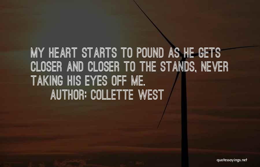 Collette West Quotes: My Heart Starts To Pound As He Gets Closer And Closer To The Stands, Never Taking His Eyes Off Me.