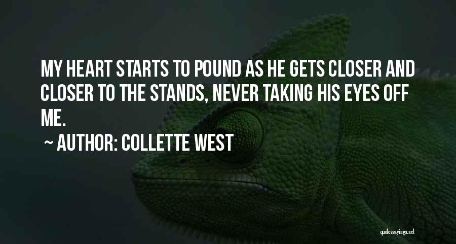 Collette West Quotes: My Heart Starts To Pound As He Gets Closer And Closer To The Stands, Never Taking His Eyes Off Me.