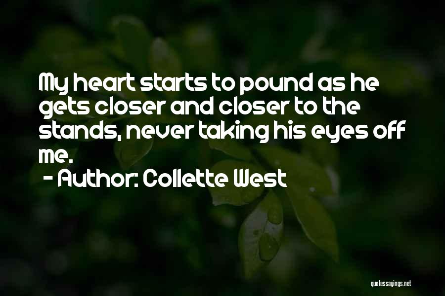 Collette West Quotes: My Heart Starts To Pound As He Gets Closer And Closer To The Stands, Never Taking His Eyes Off Me.