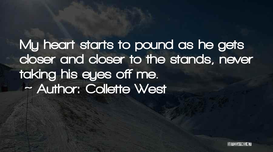 Collette West Quotes: My Heart Starts To Pound As He Gets Closer And Closer To The Stands, Never Taking His Eyes Off Me.