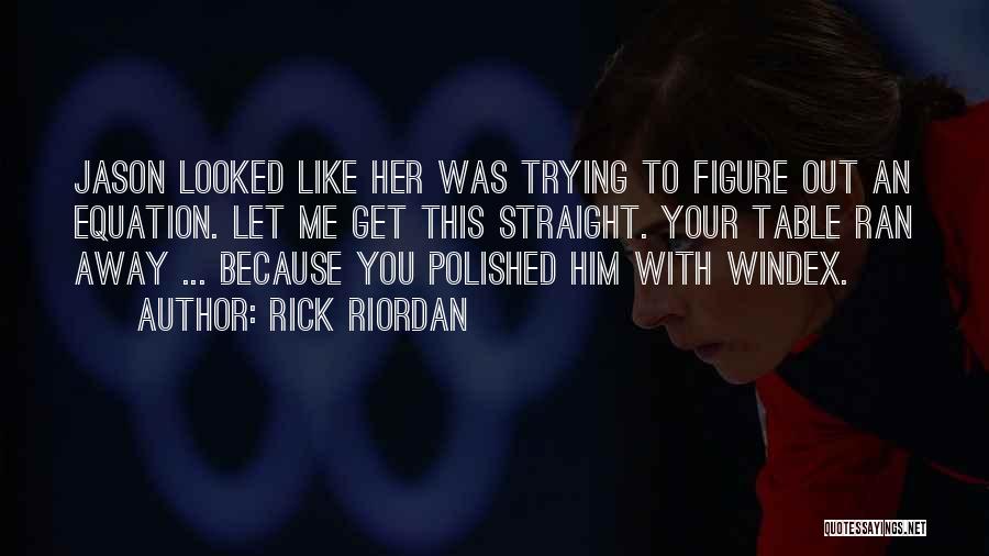 Rick Riordan Quotes: Jason Looked Like Her Was Trying To Figure Out An Equation. Let Me Get This Straight. Your Table Ran Away