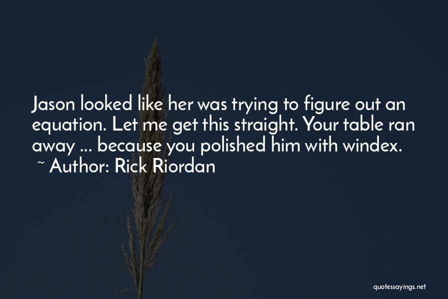 Rick Riordan Quotes: Jason Looked Like Her Was Trying To Figure Out An Equation. Let Me Get This Straight. Your Table Ran Away