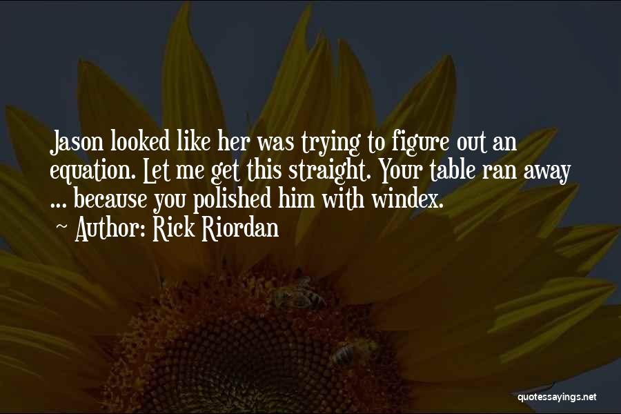 Rick Riordan Quotes: Jason Looked Like Her Was Trying To Figure Out An Equation. Let Me Get This Straight. Your Table Ran Away