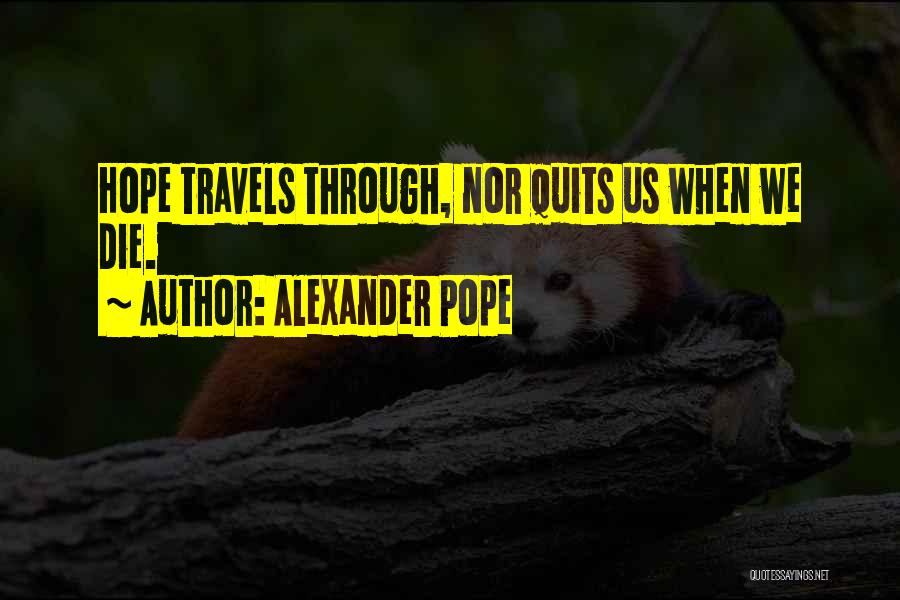 Alexander Pope Quotes: Hope Travels Through, Nor Quits Us When We Die.