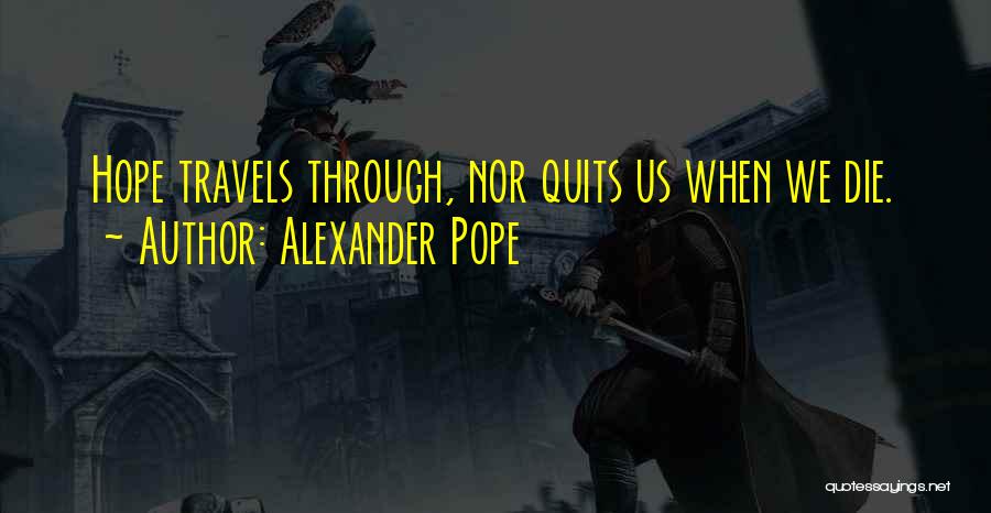 Alexander Pope Quotes: Hope Travels Through, Nor Quits Us When We Die.