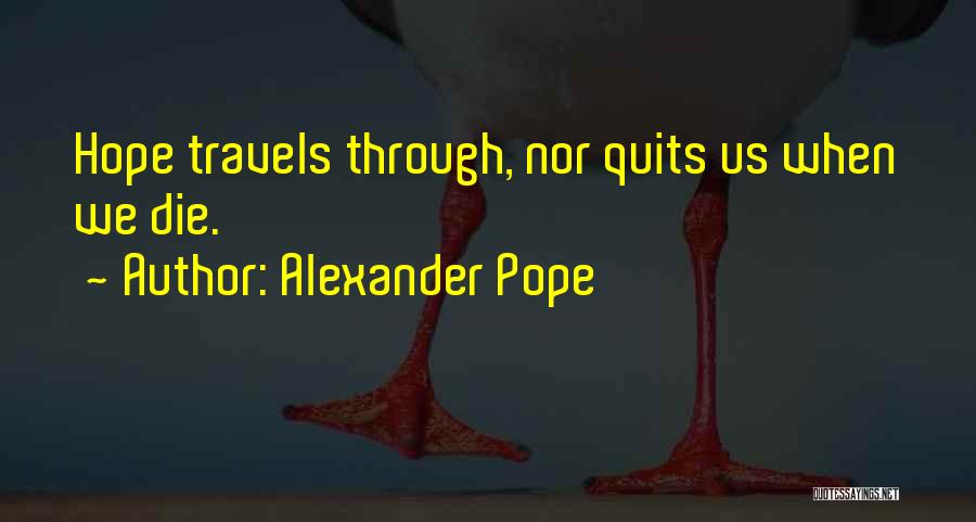 Alexander Pope Quotes: Hope Travels Through, Nor Quits Us When We Die.
