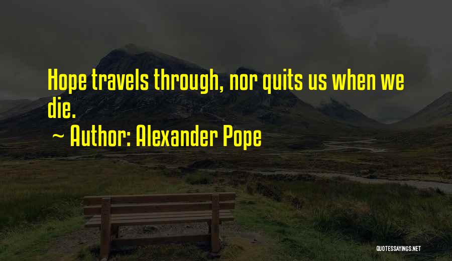 Alexander Pope Quotes: Hope Travels Through, Nor Quits Us When We Die.