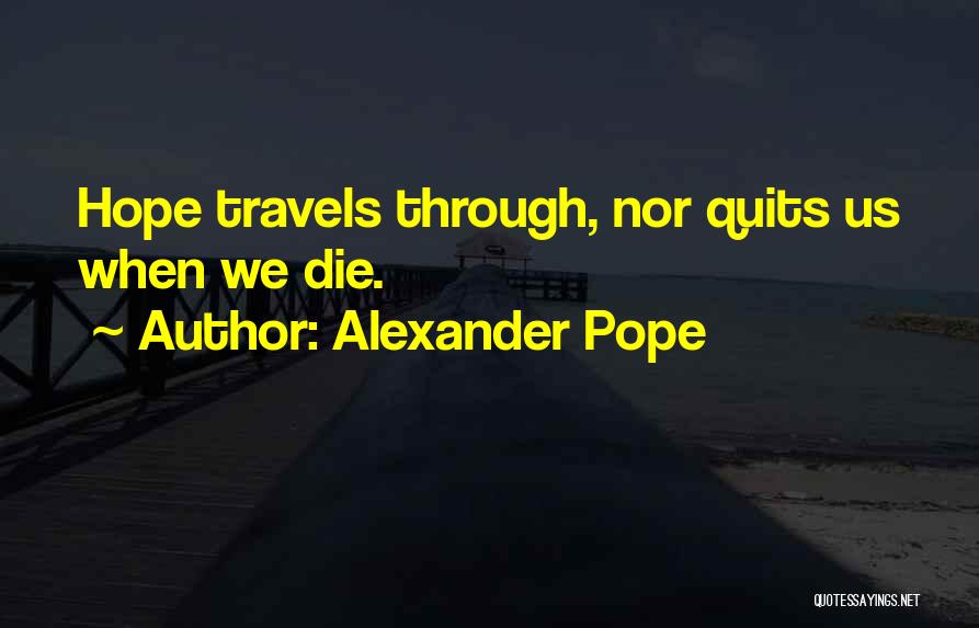 Alexander Pope Quotes: Hope Travels Through, Nor Quits Us When We Die.
