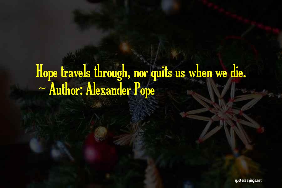 Alexander Pope Quotes: Hope Travels Through, Nor Quits Us When We Die.