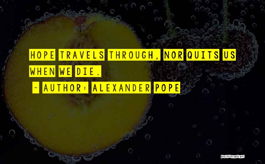 Alexander Pope Quotes: Hope Travels Through, Nor Quits Us When We Die.