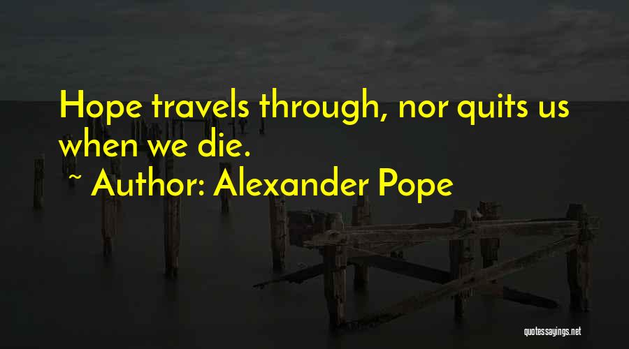 Alexander Pope Quotes: Hope Travels Through, Nor Quits Us When We Die.