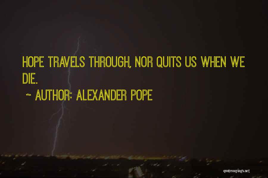 Alexander Pope Quotes: Hope Travels Through, Nor Quits Us When We Die.