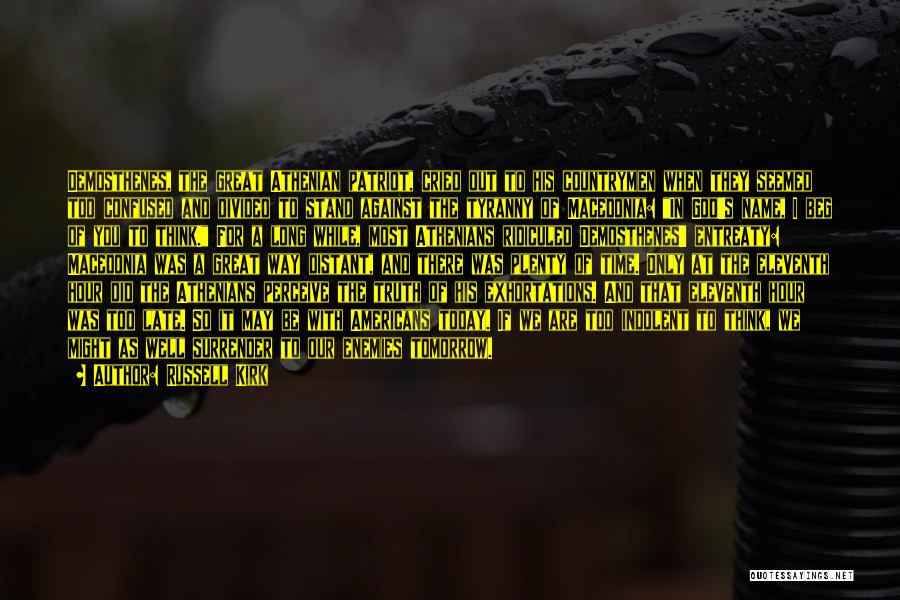 Russell Kirk Quotes: Demosthenes, The Great Athenian Patriot, Cried Out To His Countrymen When They Seemed Too Confused And Divided To Stand Against
