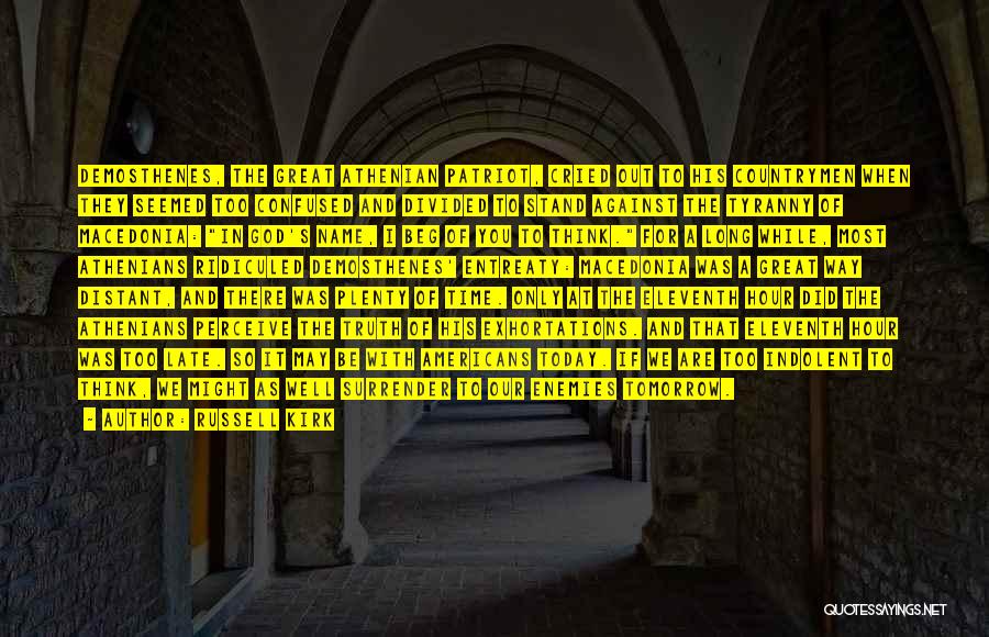 Russell Kirk Quotes: Demosthenes, The Great Athenian Patriot, Cried Out To His Countrymen When They Seemed Too Confused And Divided To Stand Against