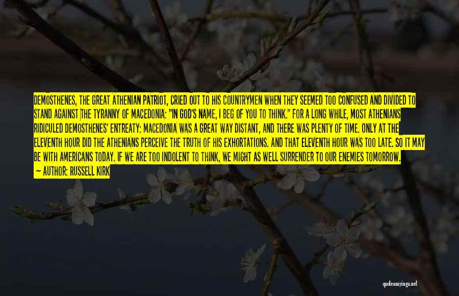 Russell Kirk Quotes: Demosthenes, The Great Athenian Patriot, Cried Out To His Countrymen When They Seemed Too Confused And Divided To Stand Against