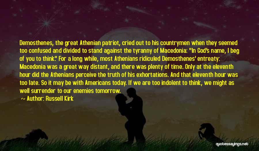 Russell Kirk Quotes: Demosthenes, The Great Athenian Patriot, Cried Out To His Countrymen When They Seemed Too Confused And Divided To Stand Against