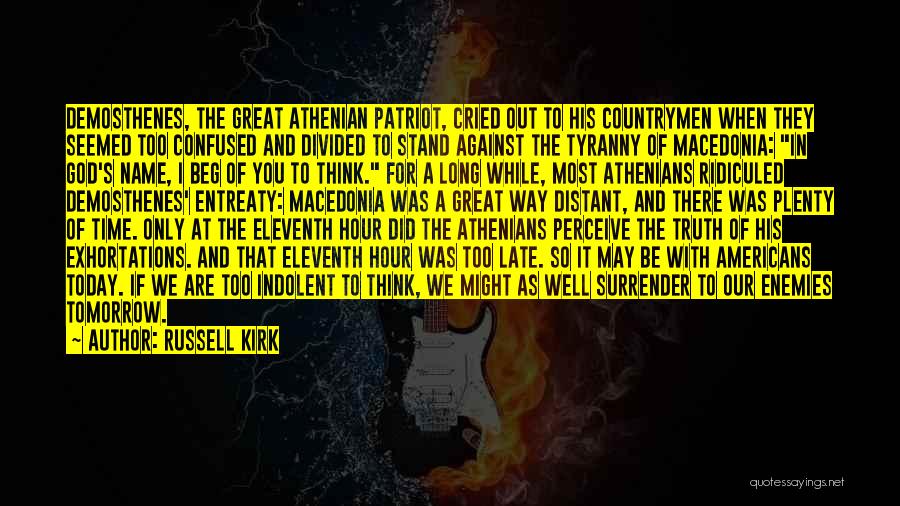 Russell Kirk Quotes: Demosthenes, The Great Athenian Patriot, Cried Out To His Countrymen When They Seemed Too Confused And Divided To Stand Against