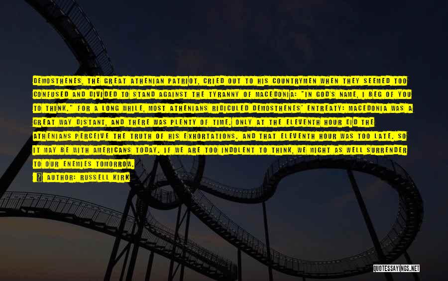 Russell Kirk Quotes: Demosthenes, The Great Athenian Patriot, Cried Out To His Countrymen When They Seemed Too Confused And Divided To Stand Against
