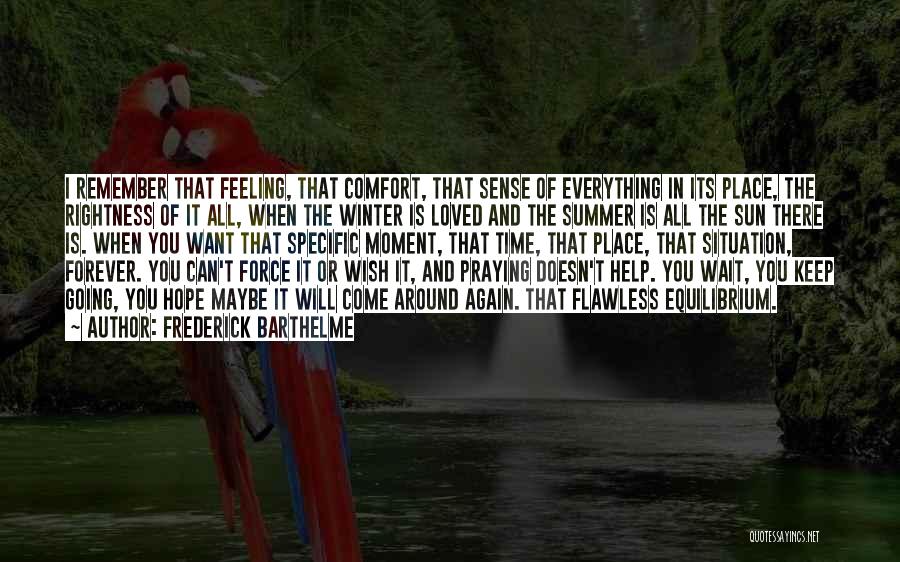 Frederick Barthelme Quotes: I Remember That Feeling, That Comfort, That Sense Of Everything In Its Place, The Rightness Of It All, When The