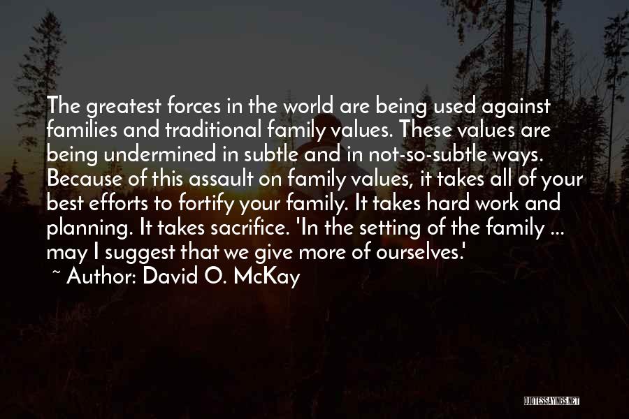 David O. McKay Quotes: The Greatest Forces In The World Are Being Used Against Families And Traditional Family Values. These Values Are Being Undermined