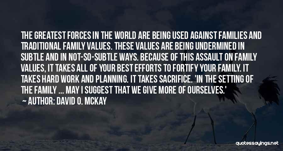 David O. McKay Quotes: The Greatest Forces In The World Are Being Used Against Families And Traditional Family Values. These Values Are Being Undermined