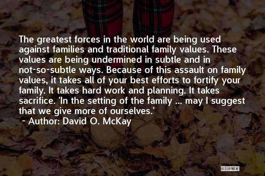 David O. McKay Quotes: The Greatest Forces In The World Are Being Used Against Families And Traditional Family Values. These Values Are Being Undermined