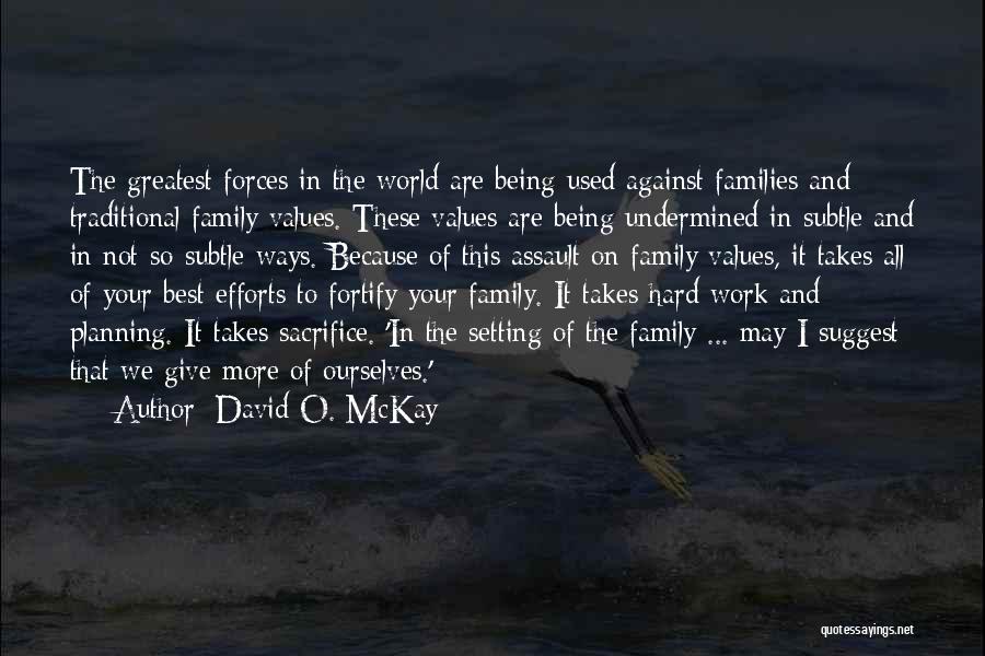 David O. McKay Quotes: The Greatest Forces In The World Are Being Used Against Families And Traditional Family Values. These Values Are Being Undermined