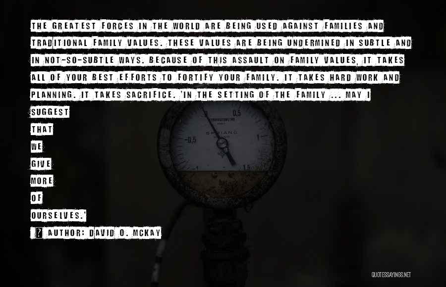 David O. McKay Quotes: The Greatest Forces In The World Are Being Used Against Families And Traditional Family Values. These Values Are Being Undermined