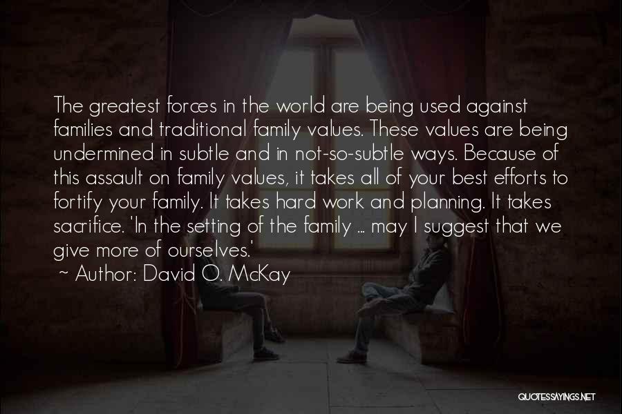 David O. McKay Quotes: The Greatest Forces In The World Are Being Used Against Families And Traditional Family Values. These Values Are Being Undermined