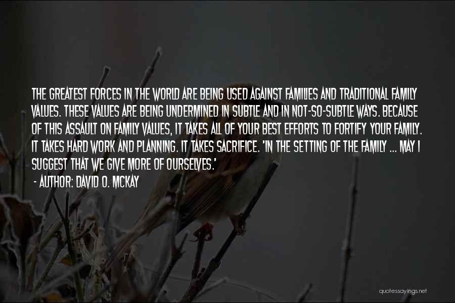 David O. McKay Quotes: The Greatest Forces In The World Are Being Used Against Families And Traditional Family Values. These Values Are Being Undermined