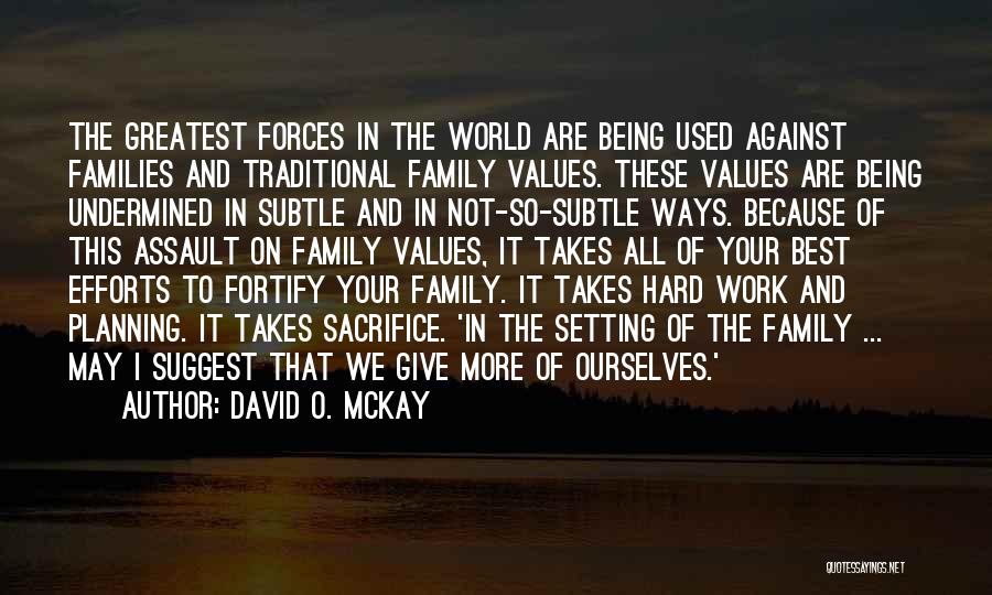 David O. McKay Quotes: The Greatest Forces In The World Are Being Used Against Families And Traditional Family Values. These Values Are Being Undermined