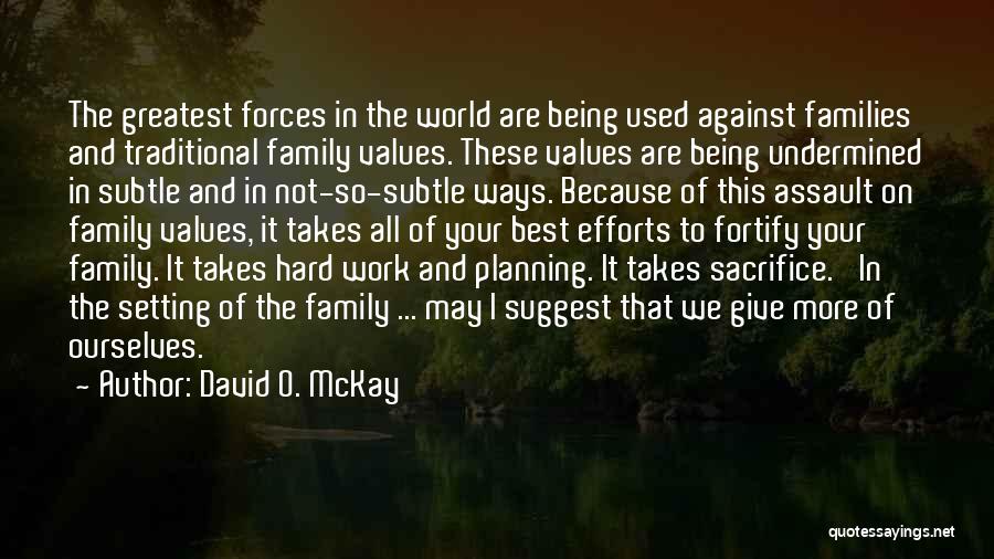 David O. McKay Quotes: The Greatest Forces In The World Are Being Used Against Families And Traditional Family Values. These Values Are Being Undermined