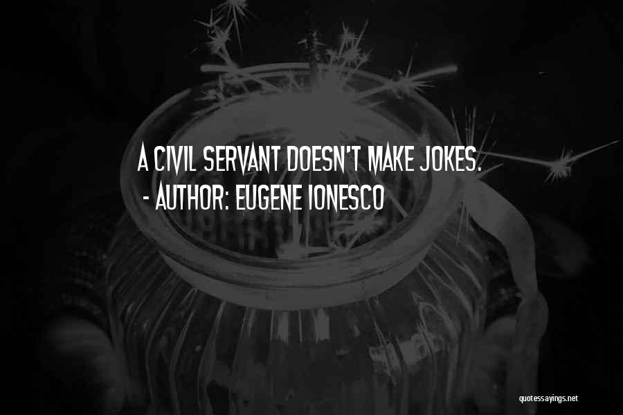 Eugene Ionesco Quotes: A Civil Servant Doesn't Make Jokes.