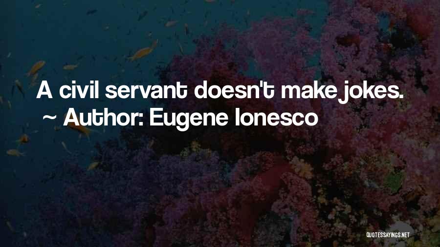 Eugene Ionesco Quotes: A Civil Servant Doesn't Make Jokes.