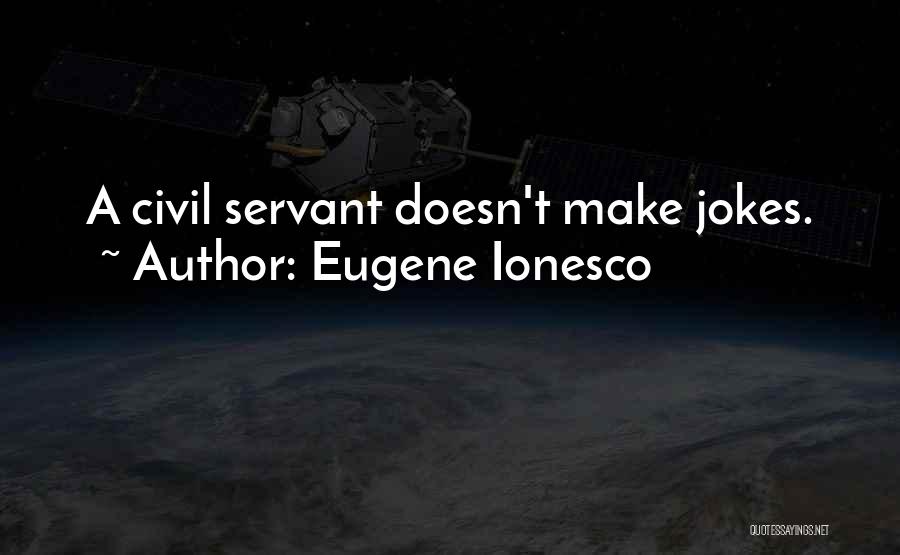 Eugene Ionesco Quotes: A Civil Servant Doesn't Make Jokes.