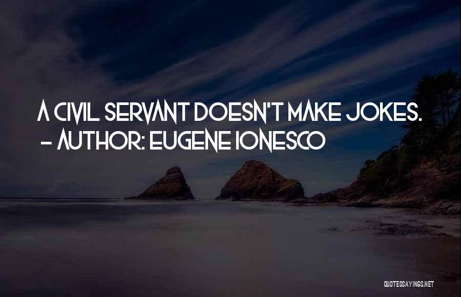 Eugene Ionesco Quotes: A Civil Servant Doesn't Make Jokes.