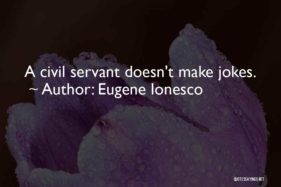 Eugene Ionesco Quotes: A Civil Servant Doesn't Make Jokes.