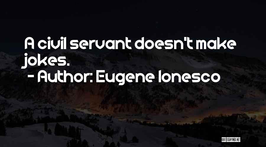 Eugene Ionesco Quotes: A Civil Servant Doesn't Make Jokes.