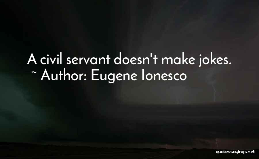 Eugene Ionesco Quotes: A Civil Servant Doesn't Make Jokes.