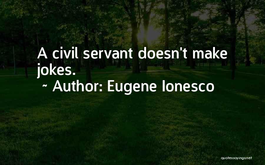 Eugene Ionesco Quotes: A Civil Servant Doesn't Make Jokes.