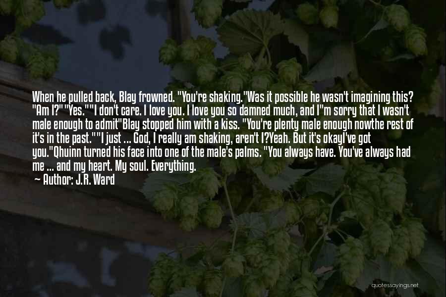 J.R. Ward Quotes: When He Pulled Back, Blay Frowned. You're Shaking.was It Possible He Wasn't Imagining This? Am I?yes.i Don't Care. I Love
