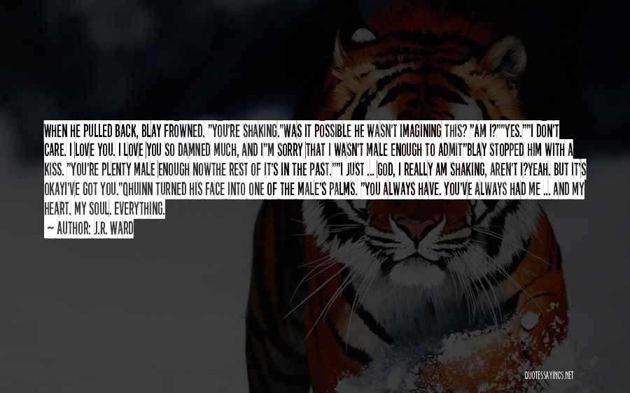J.R. Ward Quotes: When He Pulled Back, Blay Frowned. You're Shaking.was It Possible He Wasn't Imagining This? Am I?yes.i Don't Care. I Love