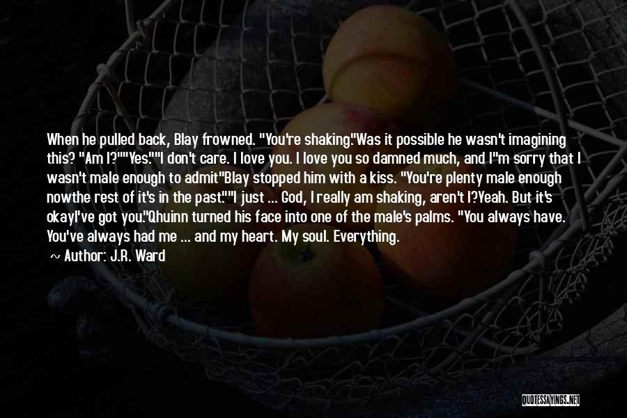 J.R. Ward Quotes: When He Pulled Back, Blay Frowned. You're Shaking.was It Possible He Wasn't Imagining This? Am I?yes.i Don't Care. I Love