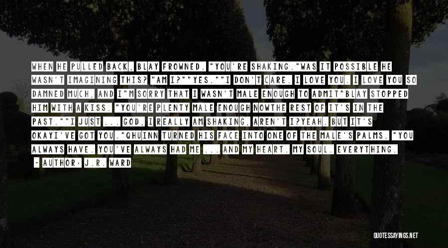 J.R. Ward Quotes: When He Pulled Back, Blay Frowned. You're Shaking.was It Possible He Wasn't Imagining This? Am I?yes.i Don't Care. I Love
