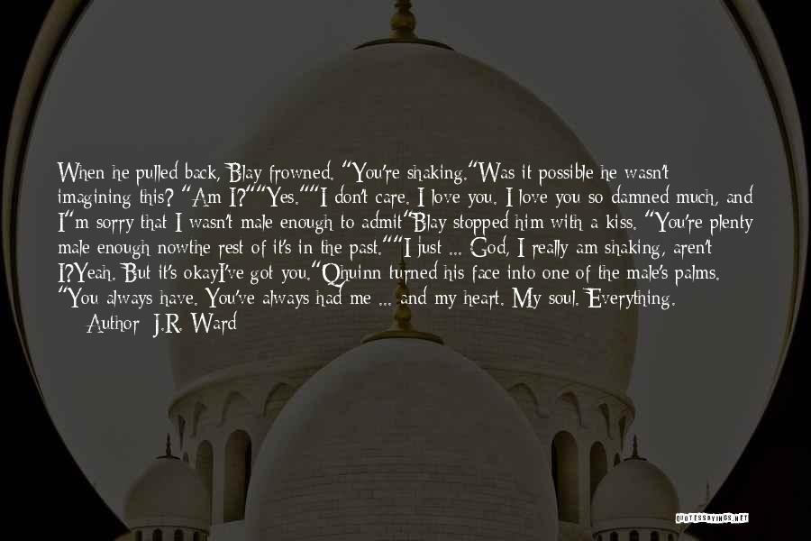 J.R. Ward Quotes: When He Pulled Back, Blay Frowned. You're Shaking.was It Possible He Wasn't Imagining This? Am I?yes.i Don't Care. I Love