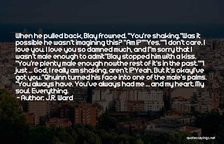 J.R. Ward Quotes: When He Pulled Back, Blay Frowned. You're Shaking.was It Possible He Wasn't Imagining This? Am I?yes.i Don't Care. I Love